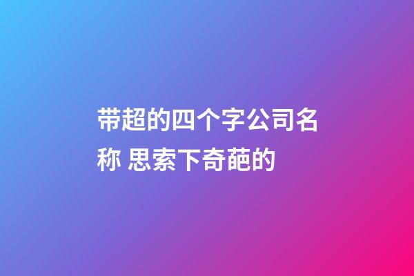 带超的四个字公司名称 思索下奇葩的-第1张-公司起名-玄机派